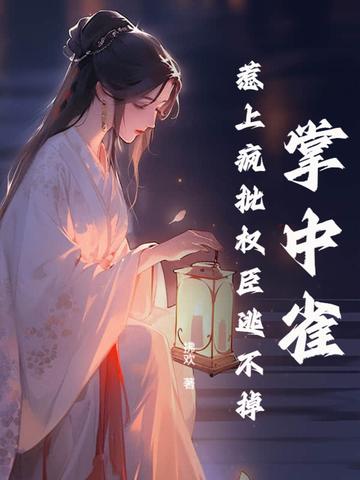 掌中雀!惹上疯批权臣逃不掉 拂欢